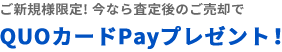 ※平日ご新規様限定! 今なら査定後のご売却でQUOカードPayプレゼント